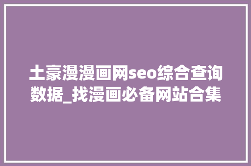 土豪漫漫画网seo综合查询数据_找漫画必备网站合集 土豪漫漫画网seo综合查询数据_找漫画必备网站合集 SEO关键词