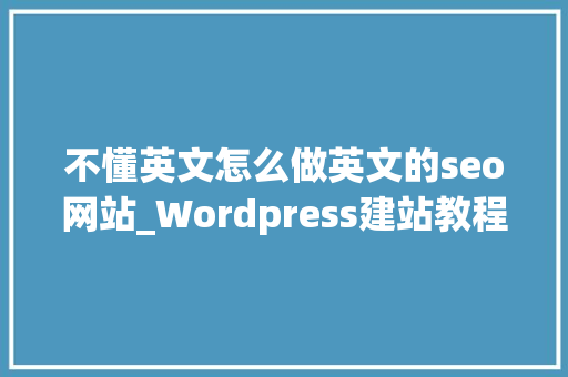 不懂英文怎么做英文的seo网站_Wordpress建站教程怎么制作英文外贸网站 不懂英文怎么做英文的seo网站_Wordpress建站教程怎么制作英文外贸网站 百度SEO