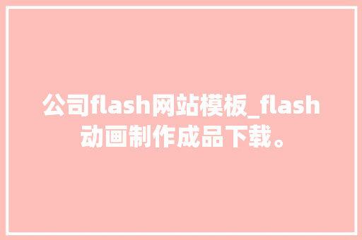 公司flash网站模板_flash动画制作成品下载。