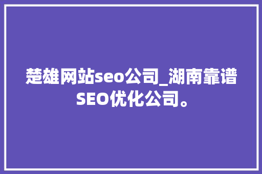 楚雄网站seo公司_湖南靠谱SEO优化公司。