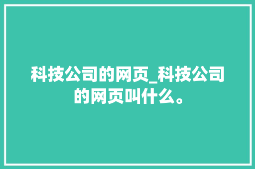 科技公司的网页_科技公司的网页叫什么。 科技公司的网页_科技公司的网页叫什么。 网站建设公司