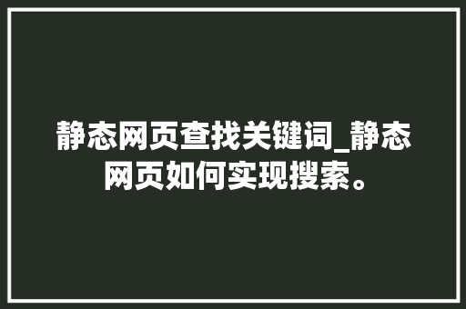 静态网页查找关键词_静态网页如何实现搜索。 静态网页查找关键词_静态网页如何实现搜索。 SEO关键词