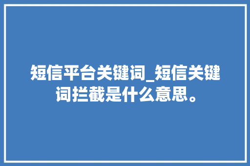 短信平台关键词_短信关键词拦截是什么意思。 短信平台关键词_短信关键词拦截是什么意思。 SEO关键词