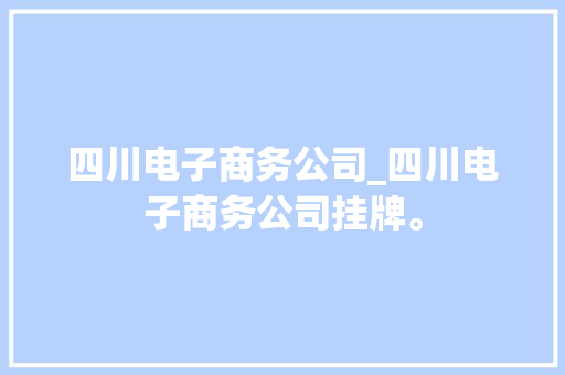 四川电子商务公司_四川电子商务公司挂牌。