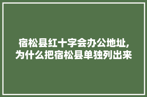 宿松县红十字会办公地址,为什么把宿松县单独列出来。 宿松县红十字会办公地址,为什么把宿松县单独列出来。 百度SEO