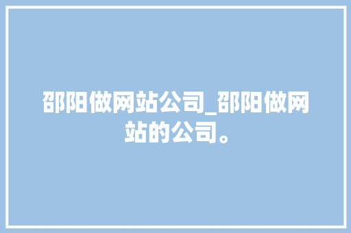 邵阳做网站公司_邵阳做网站的公司。