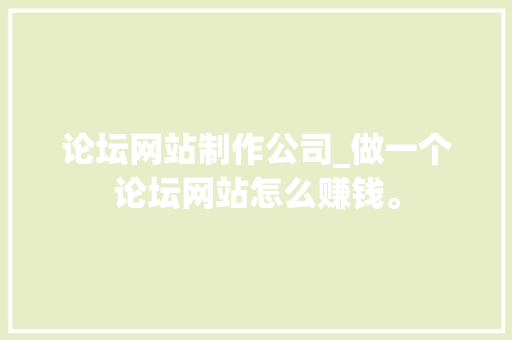 论坛网站制作公司_做一个论坛网站怎么赚钱。 论坛网站制作公司_做一个论坛网站怎么赚钱。 网站建设公司