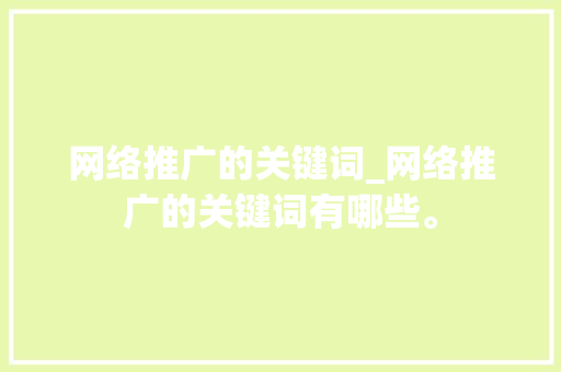 网络推广的关键词_网络推广的关键词有哪些。 网络推广的关键词_网络推广的关键词有哪些。 SEO关键词