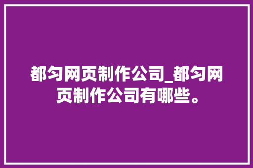 都匀网页制作公司_都匀网页制作公司有哪些。