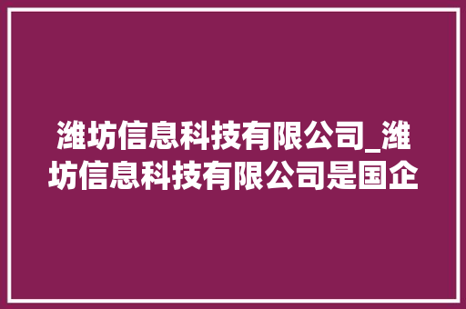潍坊信息科技有限公司_潍坊信息科技有限公司是国企吗。 网站建设公司 潍坊信息科技有限公司_潍坊信息科技有限公司是国企吗。 潍坊信息科技有限公司_潍坊信息科技有限公司是国企吗。 网站建设公司