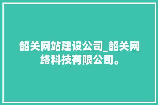 韶关网站建设公司_韶关网络科技有限公司。 韶关网站建设公司_韶关网络科技有限公司。 网站建设公司