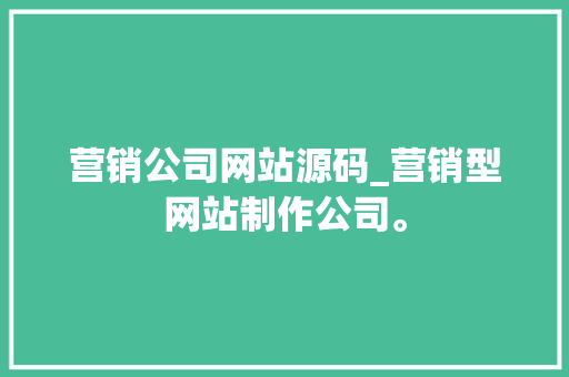 营销公司网站源码_营销型网站制作公司。 营销公司网站源码_营销型网站制作公司。 网站建设公司