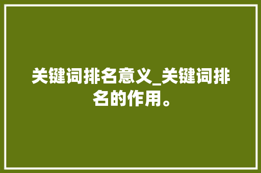 关键词排名意义_关键词排名的作用。 关键词排名意义_关键词排名的作用。 SEO关键词