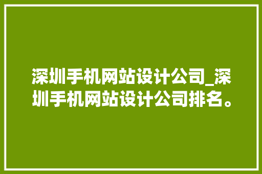 深圳手机网站设计公司_深圳手机网站设计公司排名。 深圳手机网站设计公司_深圳手机网站设计公司排名。 网站建设公司