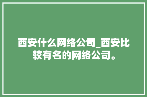 西安什么网络公司_西安比较有名的网络公司。 西安什么网络公司_西安比较有名的网络公司。 网站建设公司