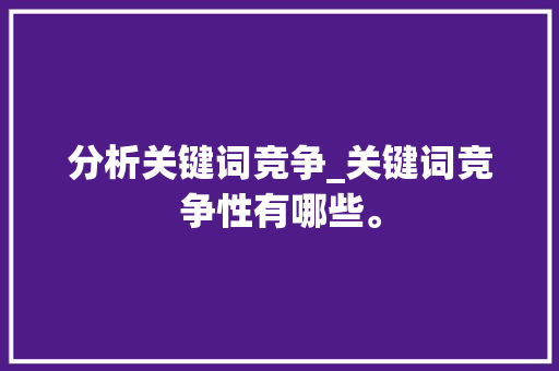 分析关键词竞争_关键词竞争性有哪些。 分析关键词竞争_关键词竞争性有哪些。 SEO关键词