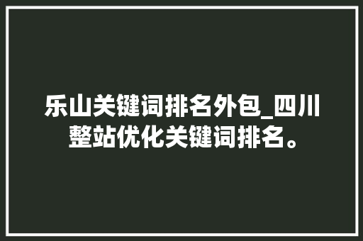 乐山关键词排名外包_四川整站优化关键词排名。 乐山关键词排名外包_四川整站优化关键词排名。 SEO关键词