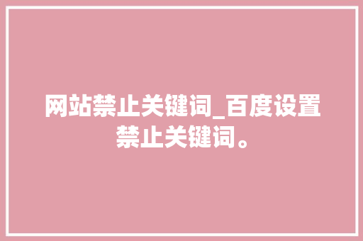 网站禁止关键词_百度设置禁止关键词。 网站禁止关键词_百度设置禁止关键词。 SEO关键词