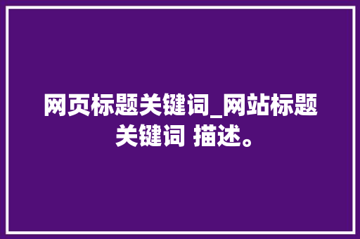网页标题关键词_网站标题 关键词 描述。 SEO关键词 网页标题关键词_网站标题 关键词 描述。 网页标题关键词_网站标题 关键词 描述。 SEO关键词