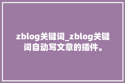 zblog关键词_zblog关键词自动写文章的插件。 zblog关键词_zblog关键词自动写文章的插件。 SEO关键词