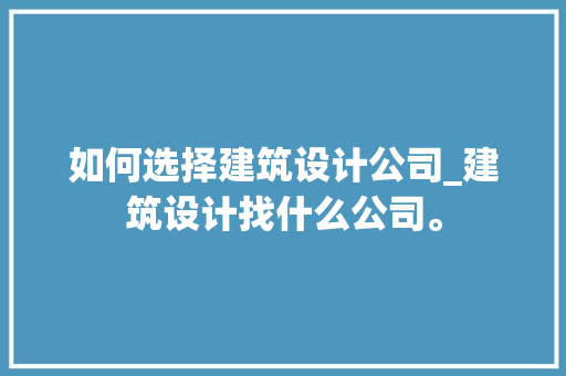如何选择建筑设计公司_建筑设计找什么公司。