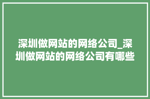 深圳做网站的网络公司_深圳做网站的网络公司有哪些。 深圳做网站的网络公司_深圳做网站的网络公司有哪些。 网站建设公司