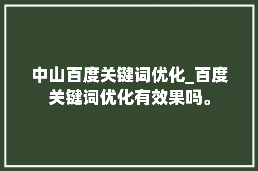 中山百度关键词优化_百度关键词优化有效果吗。 中山百度关键词优化_百度关键词优化有效果吗。 SEO关键词