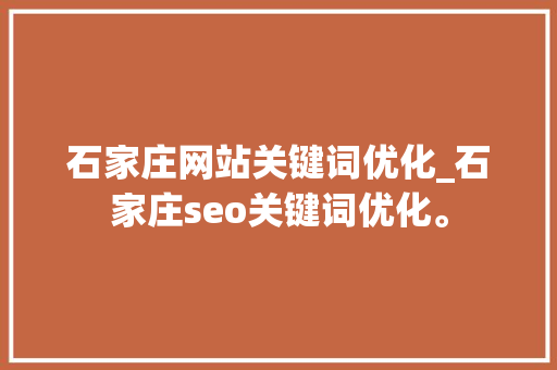 石家庄网站关键词优化_石家庄seo关键词优化。 石家庄网站关键词优化_石家庄seo关键词优化。 SEO关键词