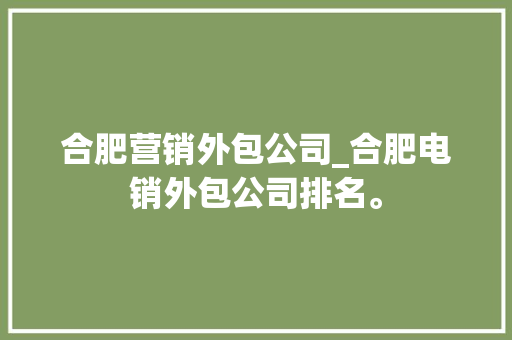合肥营销外包公司_合肥电销外包公司排名。