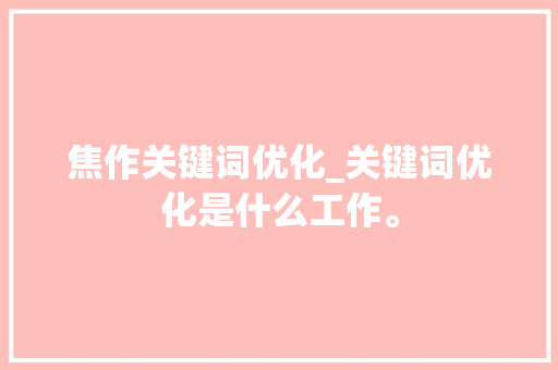 焦作关键词优化_关键词优化是什么工作。
