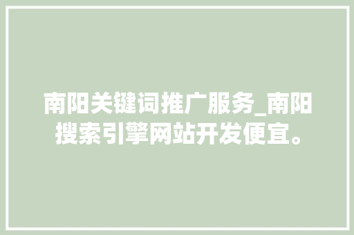 南阳关键词推广服务_南阳搜索引擎网站开发便宜。 南阳关键词推广服务_南阳搜索引擎网站开发便宜。 SEO关键词