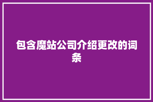 包含魔站公司介绍更改的词条