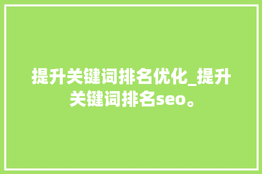 提升关键词排名优化_提升关键词排名seo。 提升关键词排名优化_提升关键词排名seo。 SEO关键词