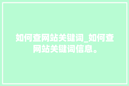 如何查网站关键词_如何查网站关键词信息。 如何查网站关键词_如何查网站关键词信息。 SEO关键词
