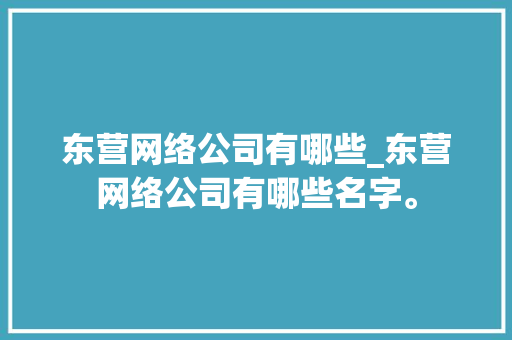东营网络公司有哪些_东营网络公司有哪些名字。