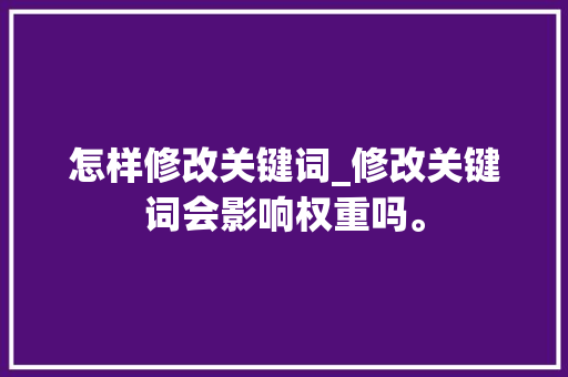 怎样修改关键词_修改关键词会影响权重吗。 怎样修改关键词_修改关键词会影响权重吗。 SEO关键词