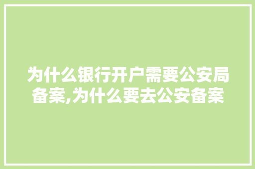 为什么银行开户需要公安局备案,为什么要去公安备案登记。 为什么银行开户需要公安局备案,为什么要去公安备案登记。 搜狗SEO