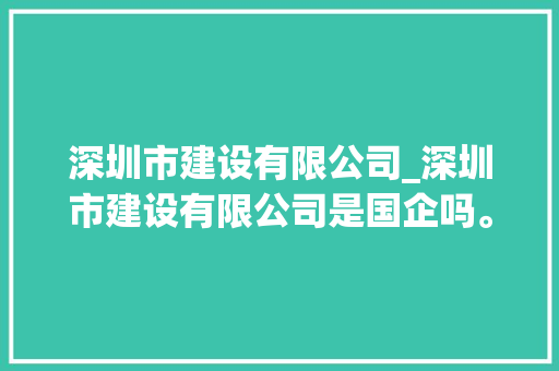深圳市建设有限公司_深圳市建设有限公司是国企吗。 深圳市建设有限公司_深圳市建设有限公司是国企吗。 网站建设公司