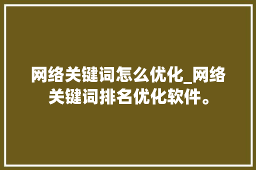 网络关键词怎么优化_网络关键词排名优化软件。 网络关键词怎么优化_网络关键词排名优化软件。 SEO关键词