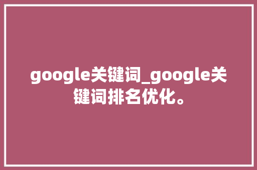 google关键词_google关键词排名优化。 google关键词_google关键词排名优化。 SEO关键词