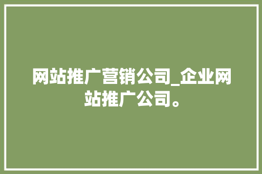 网站推广营销公司_企业网站推广公司。