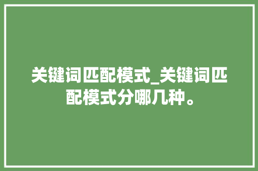 关键词匹配模式_关键词匹配模式分哪几种。
