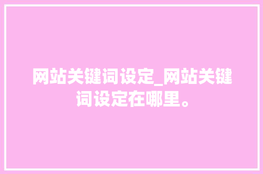 网站关键词设定_网站关键词设定在哪里。