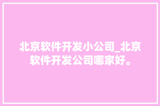 北京软件开发小公司_北京软件开发公司哪家好。 北京软件开发小公司_北京软件开发公司哪家好。 网站建设公司