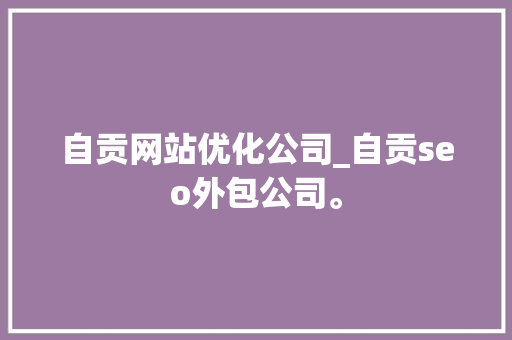 自贡网站优化公司_自贡seo外包公司。 自贡网站优化公司_自贡seo外包公司。 网站建设公司