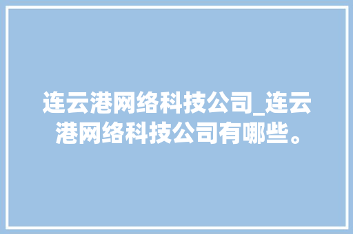 连云港网络科技公司_连云港网络科技公司有哪些。 连云港网络科技公司_连云港网络科技公司有哪些。 网站建设公司