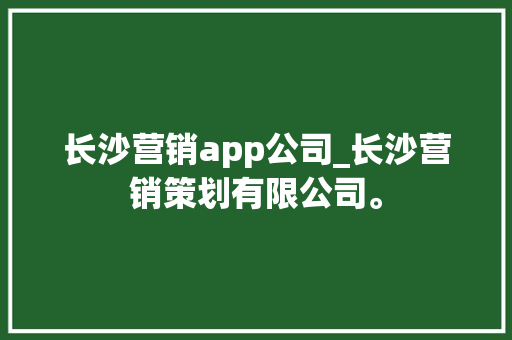 长沙营销app公司_长沙营销策划有限公司。 长沙营销app公司_长沙营销策划有限公司。 网站建设公司