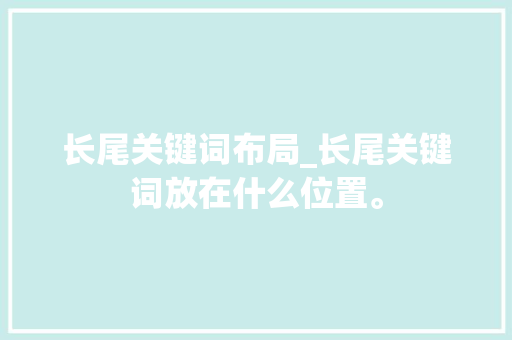 长尾关键词布局_长尾关键词放在什么位置。 长尾关键词布局_长尾关键词放在什么位置。 SEO关键词