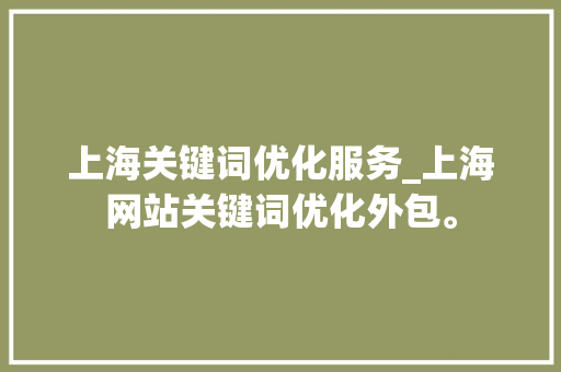 上海关键词优化服务_上海网站关键词优化外包。 上海关键词优化服务_上海网站关键词优化外包。 SEO关键词