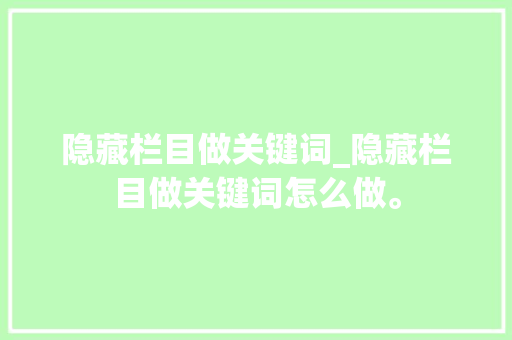 隐藏栏目做关键词_隐藏栏目做关键词怎么做。 隐藏栏目做关键词_隐藏栏目做关键词怎么做。 SEO关键词
